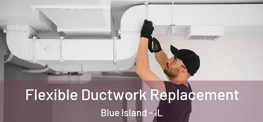 Flexible Ductwork Replacement Blue Island - IL