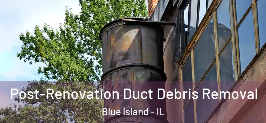 Post-Renovation Duct Debris Removal Blue Island - IL